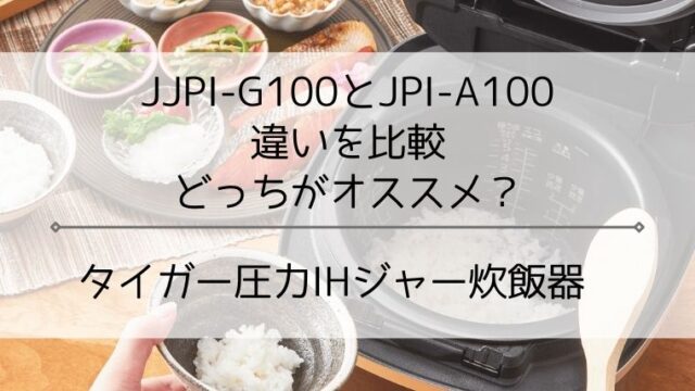 JPI-G100とJPI-A100の違いを比較！タイガー圧力IH炊飯器