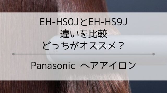 EH-HS0JとEH-HS9Jの違いを比較！パナソニックヘアアイロン
