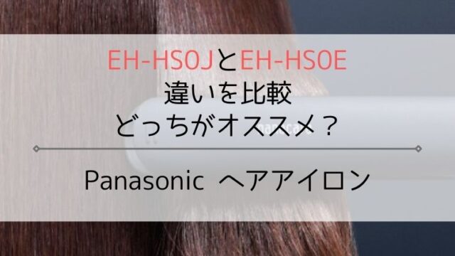 EH-HS0JとEH-HS0Eの違いを比較！パナソニックヘアアイロン